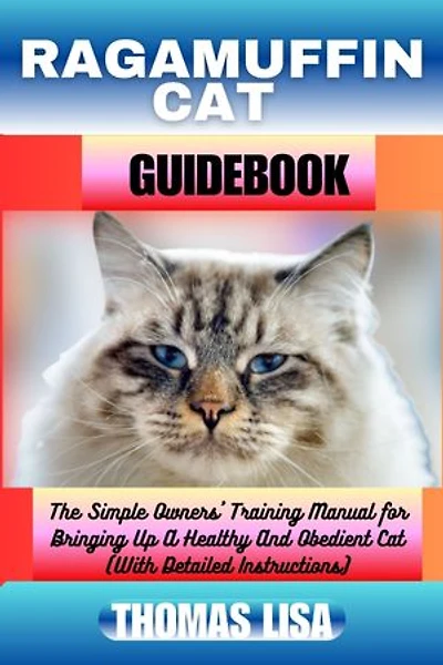 RAGAMUFFIN CAT GUIDEBOOK: The Simple Owners' Training Manual for Bringing Up A Healthy And Obedient Cat (With Detailed Instructions)