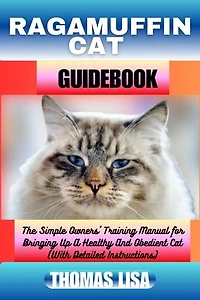 RAGAMUFFIN CAT GUIDEBOOK: The Simple Owners' Training Manual for Bringing Up A Healthy And Obedient Cat (With Detailed Instructions)