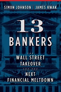 13 Bankers: The Wall Street Takeover And Next Financial Meltdown