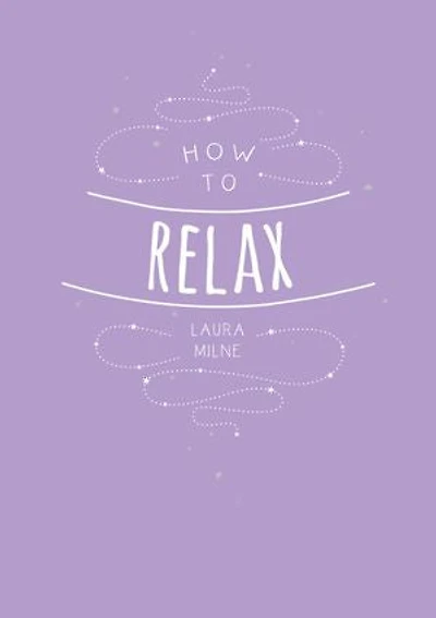 How to Relax: Tips and Techniques Calm the Mind, Body Soul
