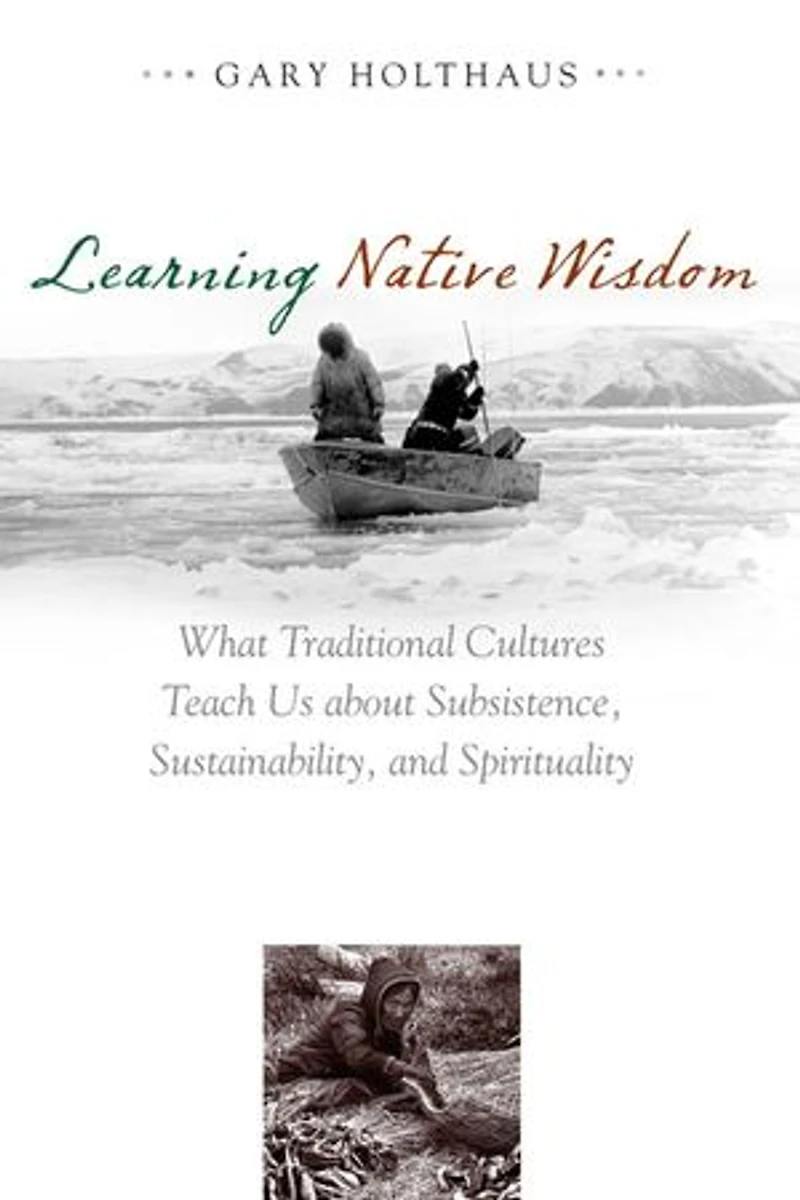 Learning Native Wisdom: What Traditional Cultures Teach Us About Subsistence, Sustainability, And Spirituality
