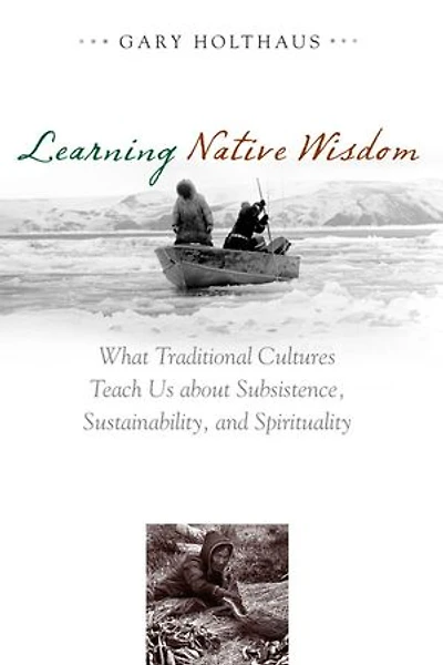 Learning Native Wisdom: What Traditional Cultures Teach Us About Subsistence, Sustainability, And Spirituality
