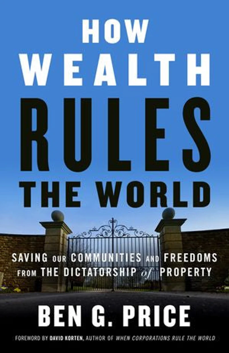 How Wealth Rules the World: Saving Our Communities and Freedoms from Dictatorship of Property