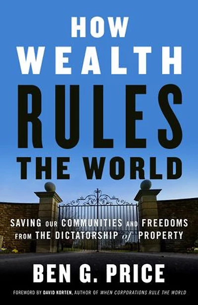 How Wealth Rules the World: Saving Our Communities and Freedoms from Dictatorship of Property