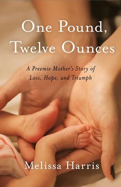 One Pound, Twelve Ounces: A Preemie Mother's Story Of Loss, Hope, And Triumph