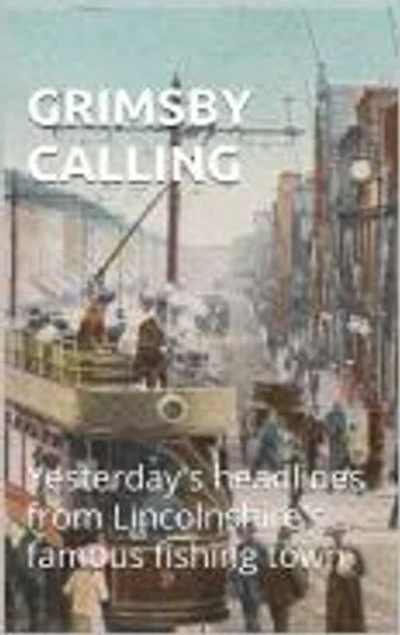 GRIMSBY CALLING: Yesterday's Headlines from Lincolnshire's Famous Fishing Town