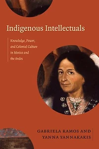 Indigenous Intellectuals: Knowledge, Power, And Colonial Culture Mexico The Andes