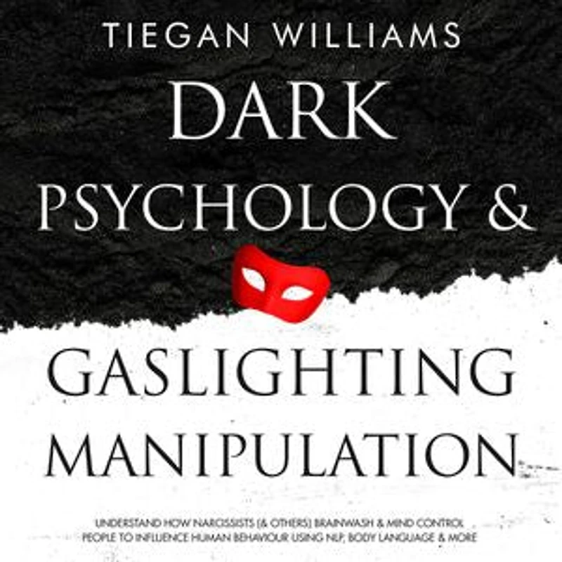 Dark Psychology And Gaslighting Manipulation: Understand How Narcissists (& Others) Brainwash & Mind Control People To Influence Human Behaviour Using NLP, Body Language & More