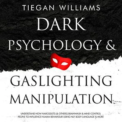 Dark Psychology And Gaslighting Manipulation: Understand How Narcissists (& Others) Brainwash & Mind Control People To Influence Human Behaviour Using NLP, Body Language & More