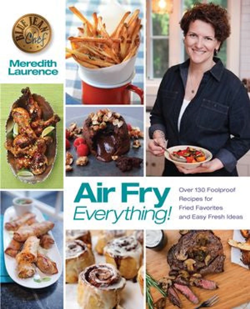 Air Fry Everything: Foolproof Recipes For Fried Favorites And Easy Fresh Ideas By Blue Jean Chef, Meredith Laurence