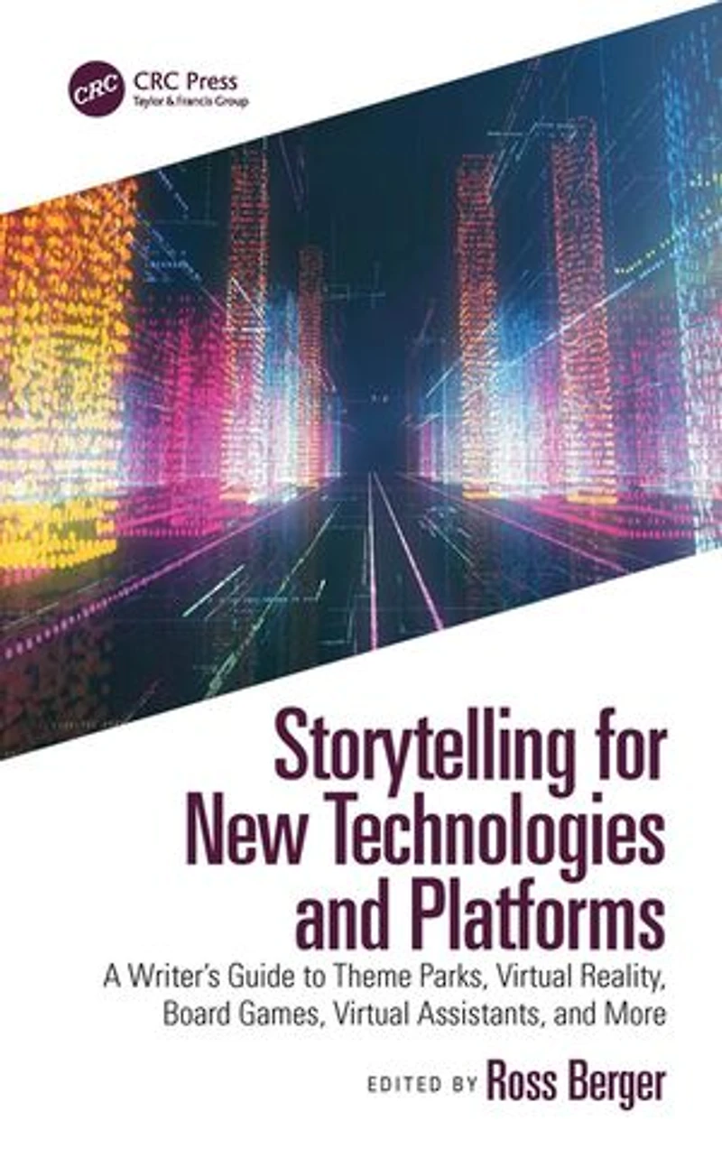 Storytelling for New Technologies and Platforms: A Writer's Guide to Theme Parks, Virtual Reality, Board Games, Assistants, More