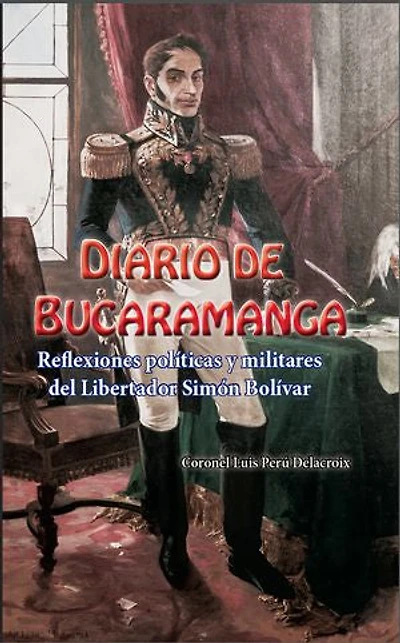 Diario de Bucaramanga: Reflexiones políticas y militares del Libertador Simón Bolívar