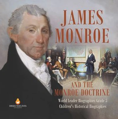 James Monroe and the Monroe Doctrine | World Leader Biographies Grade 5 | Children's Historical Biographies