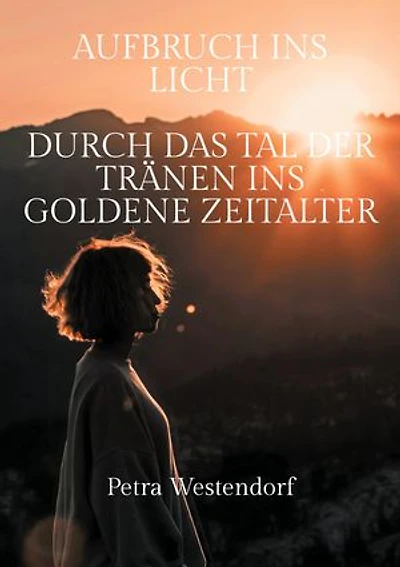 Aufbruch ins Licht: Durch das Tal der Tränen ins Goldene Zeitalter