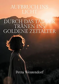 Aufbruch ins Licht: Durch das Tal der Tränen ins Goldene Zeitalter