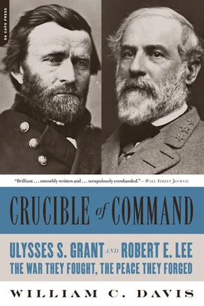 Crucible of Command: Ulysses S. Grant And Robert E. Lee -- The War They Fought, Peace Forged