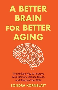 A Better brain for Aging: The Holistic Way to Improve Your Memory, Reduce Stress, and Sharpen Wits (Brain health, function)