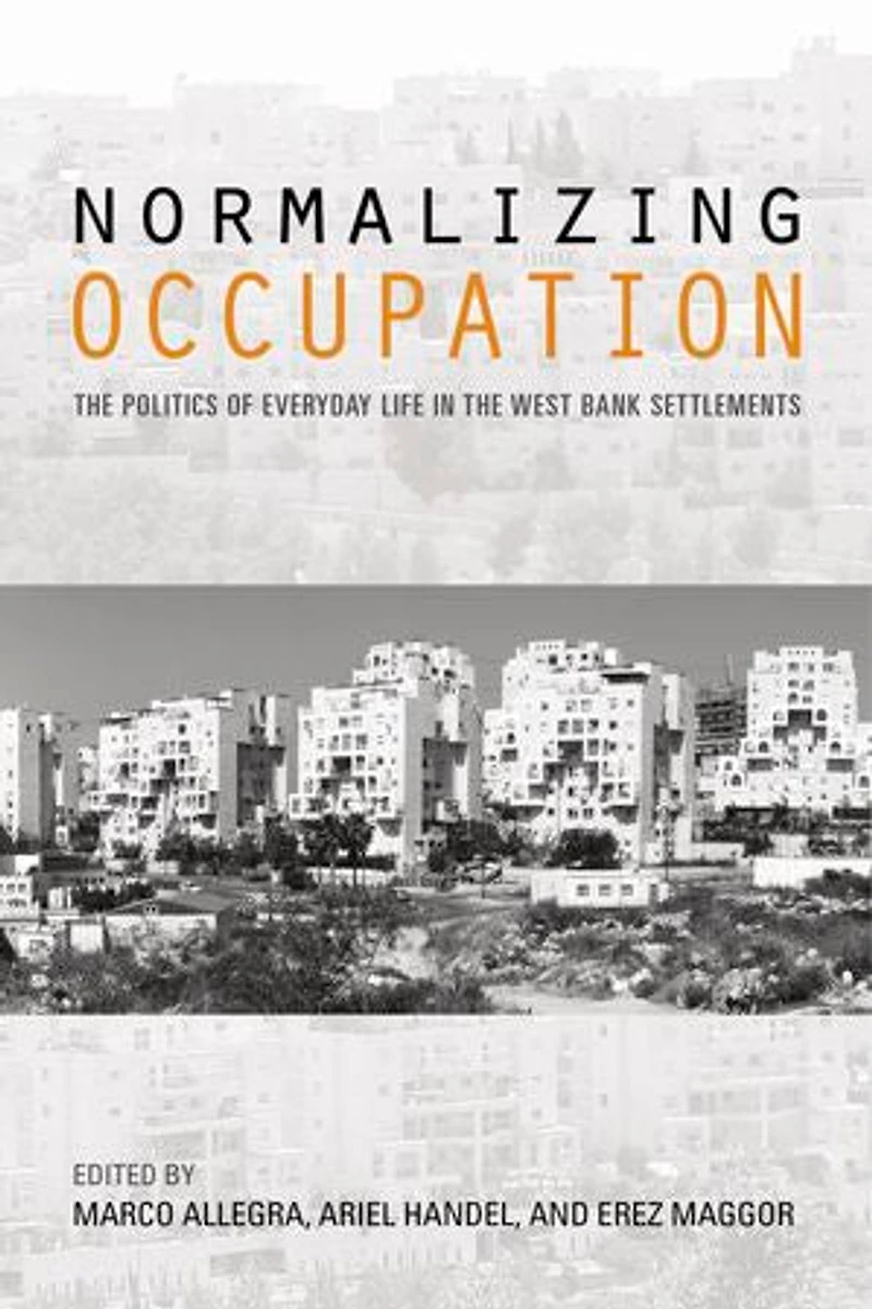 Normalizing Occupation: The Politics Of Everyday Life West Bank Settlements