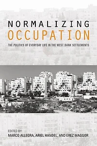 Normalizing Occupation: The Politics Of Everyday Life West Bank Settlements