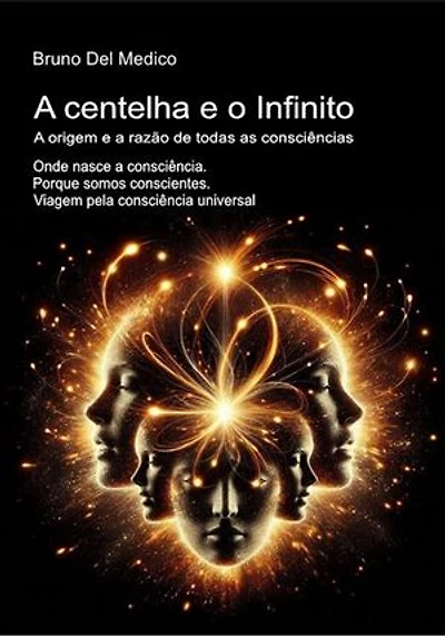 A centelha e o Infinito. A origem e a razão de todas as consciências: Onde nasce a consciência. Porque somos conscientes. Viagem pela consciência universal.