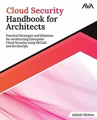 Cloud Security Handbook for Architects: Practical Strategies and Solutions Architecting Enterprise using SECaaS DevSecOps