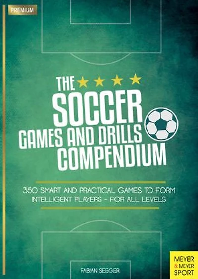The Soccer Games And Drills Compendium: 350 Smart Practical To Form Intelligent Players - For All Levels