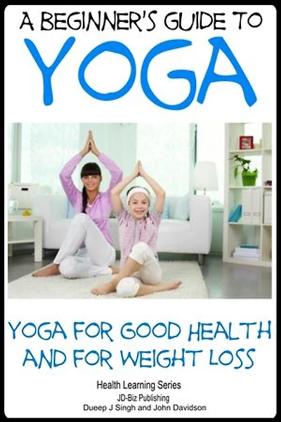 A Beginner’s Guide to Yoga - Yoga for Good Health and for Weight Loss