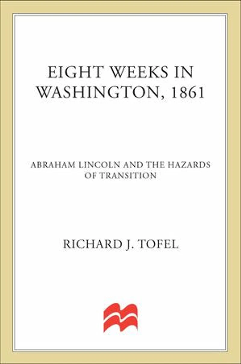 Eight Weeks in Washington, 1861: Abraham Lincoln and the Hazards of Transition