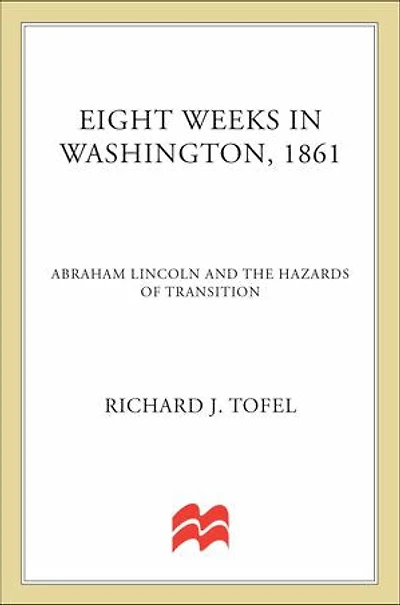 Eight Weeks in Washington, 1861: Abraham Lincoln and the Hazards of Transition