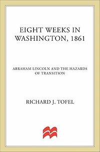 Eight Weeks in Washington, 1861: Abraham Lincoln and the Hazards of Transition