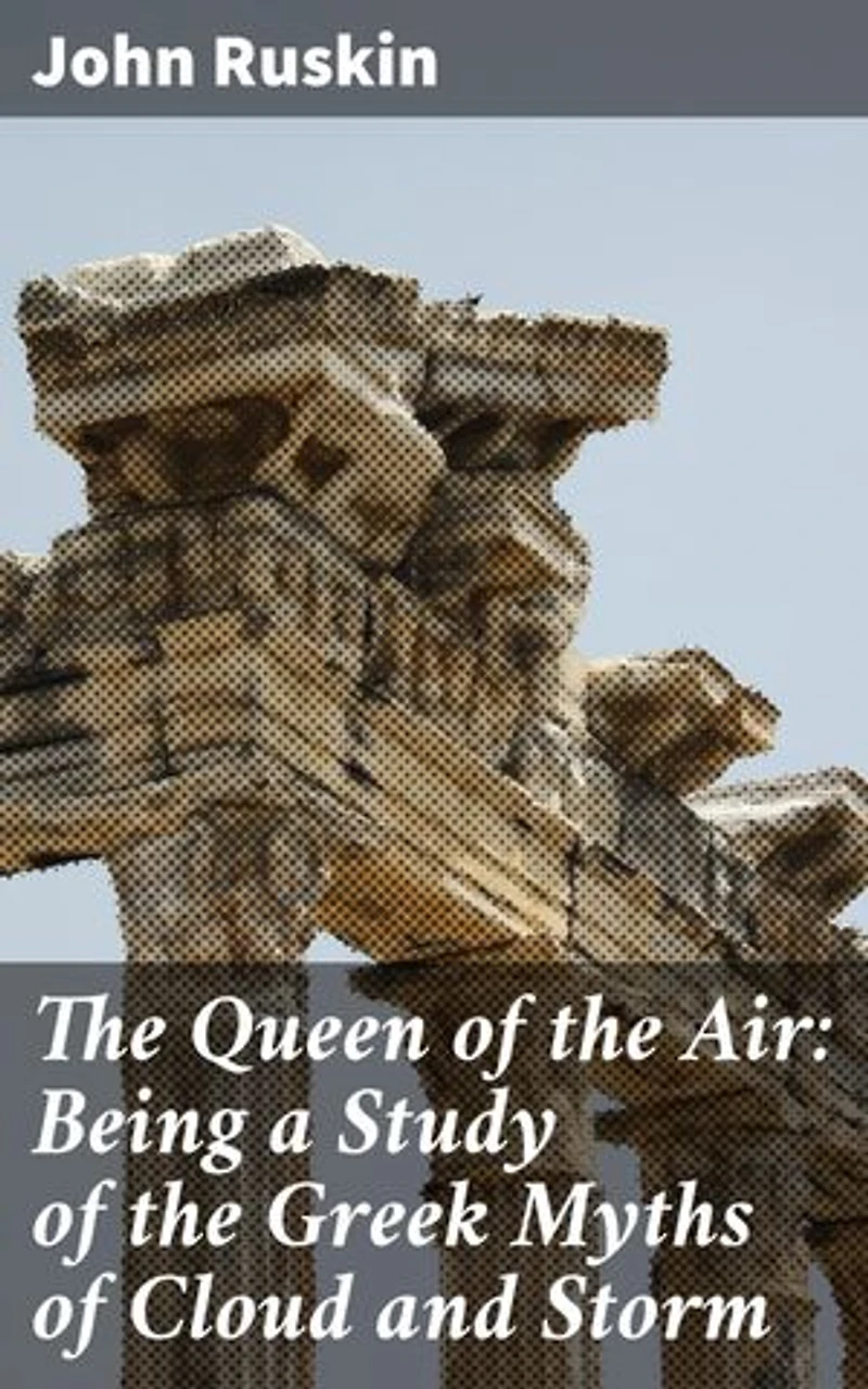 The Queen of the Air: Being a Study of the Greek Myths of Cloud and Storm: Enriched edition. Unveiling the Mysteries of Clouds and Storms in Greek Mythology
