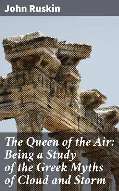The Queen of the Air: Being a Study of the Greek Myths of Cloud and Storm: Enriched edition. Unveiling the Mysteries of Clouds and Storms in Greek Mythology