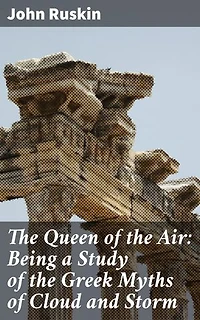 The Queen of the Air: Being a Study of the Greek Myths of Cloud and Storm: Enriched edition. Unveiling the Mysteries of Clouds and Storms in Greek Mythology