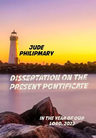 DISSERTATION ON THE PRESENT PONTIFICATE: IN THE YEAR OF OUR LORD, 2023