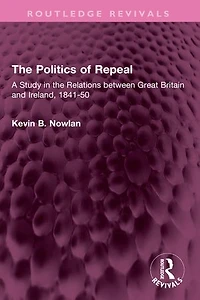 the Politics of Repeal: A Study Relations between Great Britain and Ireland, 1841-50