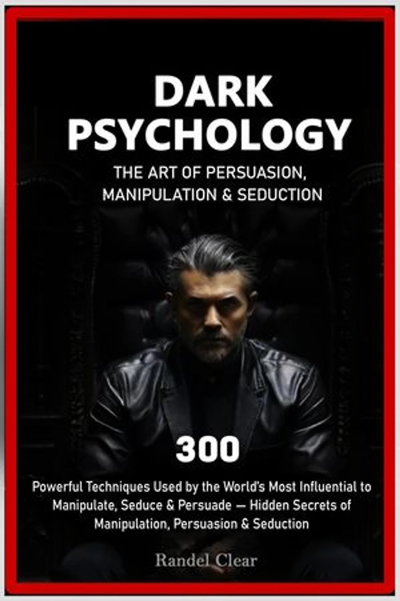 Dark Psychology: The Art of Persuasion, Manipulation & Seduction - 300 Powerful Techniques Used by the World’s Most Influential to Manipulate, Seduce & Persuade
