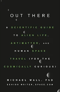 Out There: A Scientific Guide To Alien Life, Antimatter, And Human Space Travel (for The Cosmically Curious)