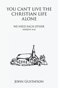 YOU CAN’T LIVE THE CHRISTIAN LIFE ALONE: WE NEED EACH OTHER