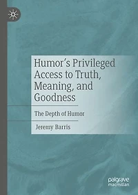 Humor's Privileged Access to Truth, Meaning, and Goodness: The Depth of Humor
