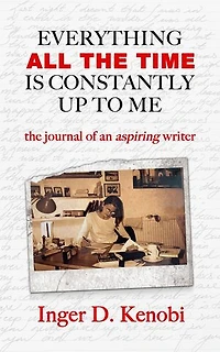 Everything All The Time Is Constantly Up To Me: the journal of an aspiring writer