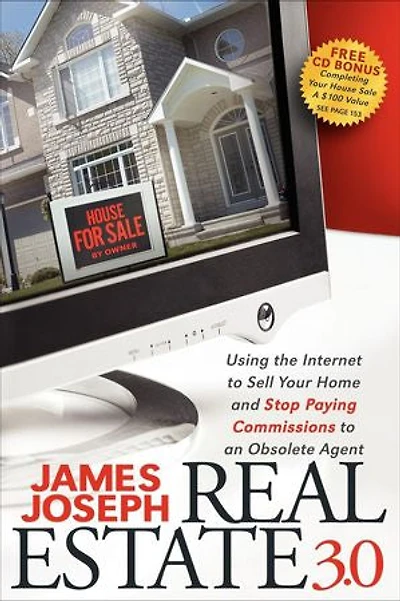 Real Estate 3.0: Using The Internet To Sell Your Home And Stop Paying Commissions An Obsolete Agent
