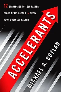 Accelerants: Twelve Strategies to Sell Faster, Close Deals and Grow Your Business Faster
