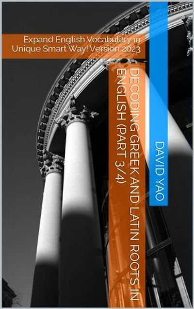 Decoding Greek and Latin roots in English (Part 3/4): Expand English Vocabulary in Unique Smart Way! Version 2023