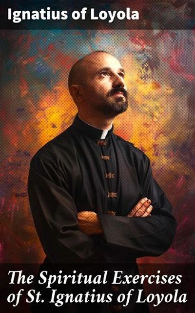 The Spiritual Exercises of St. Ignatius of Loyola: Enriched edition. A Guide to Spiritual Growth and Inner Peace
