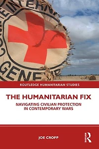 The Humanitarian Fix: Navigating Civilian Protection Contemporary Wars
