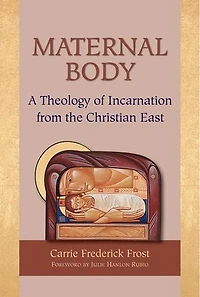 Maternal Body: A Theology of Incarnation from the Christian East
