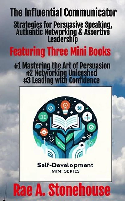 The Influential Communicator: Strategies for Persuasive Speaking, Authentic Networking & Assertive Leadership: The Self-Development Mini Series, #0