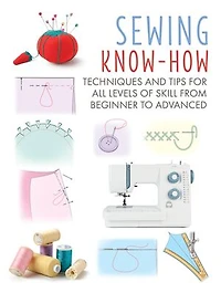 Sewing Know-How: Techniques and tips for all levels of skill from beginner to advanced