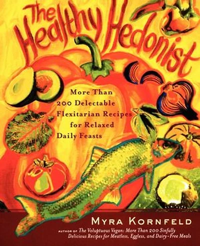 The Healthy Hedonist: More Than 200 Delectable Flexitarian Recipes for Relaxed Daily Feasts
