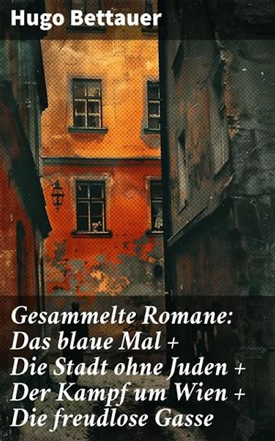 Gesammelte Romane: Das blaue Mal + Die Stadt ohne Juden + Der Kampf um Wien + Die freudlose Gasse: Bereicherte Ausgabe. Die besten Romane Hugo Bettauers mit sozialem Engagement